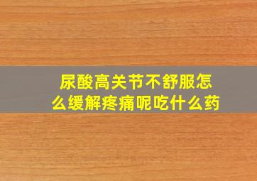 尿酸高关节不舒服怎么缓解疼痛呢吃什么药