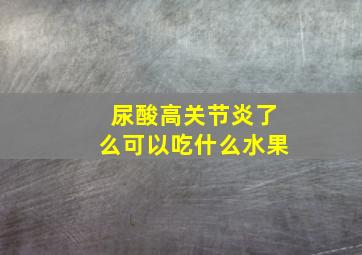 尿酸高关节炎了么可以吃什么水果