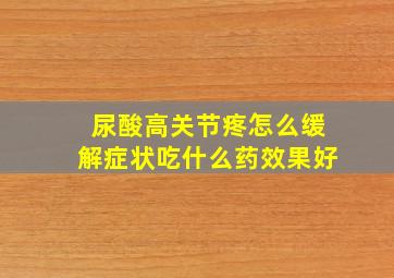 尿酸高关节疼怎么缓解症状吃什么药效果好