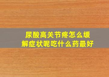 尿酸高关节疼怎么缓解症状呢吃什么药最好