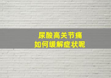 尿酸高关节痛如何缓解症状呢