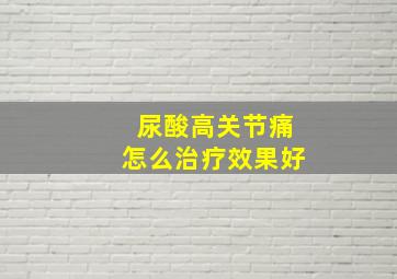 尿酸高关节痛怎么治疗效果好