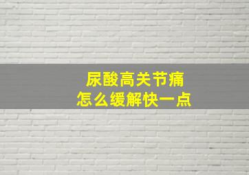 尿酸高关节痛怎么缓解快一点