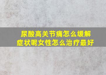 尿酸高关节痛怎么缓解症状呢女性怎么治疗最好