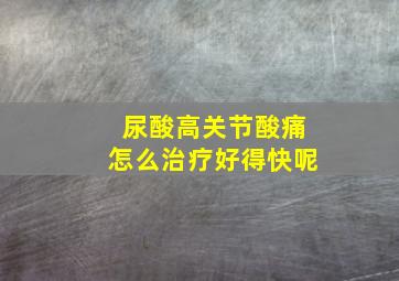 尿酸高关节酸痛怎么治疗好得快呢