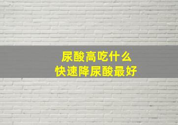 尿酸高吃什么快速降尿酸最好