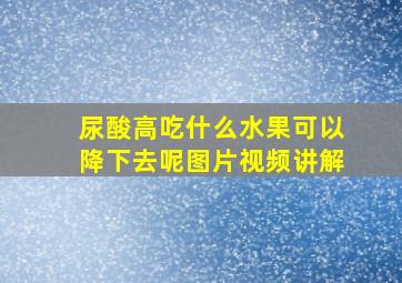 尿酸高吃什么水果可以降下去呢图片视频讲解