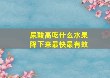 尿酸高吃什么水果降下来最快最有效