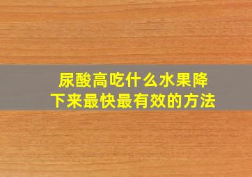 尿酸高吃什么水果降下来最快最有效的方法