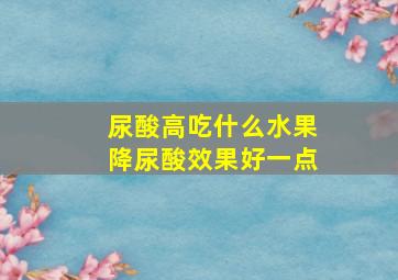 尿酸高吃什么水果降尿酸效果好一点