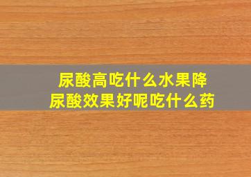 尿酸高吃什么水果降尿酸效果好呢吃什么药