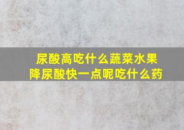 尿酸高吃什么蔬菜水果降尿酸快一点呢吃什么药