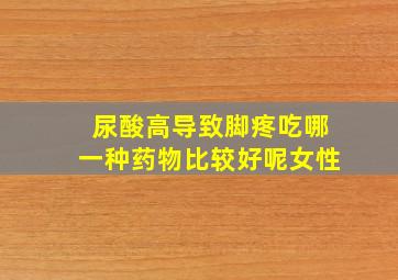 尿酸高导致脚疼吃哪一种药物比较好呢女性