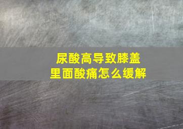 尿酸高导致膝盖里面酸痛怎么缓解