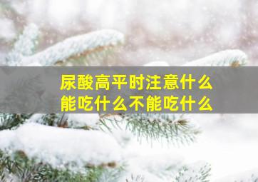 尿酸高平时注意什么能吃什么不能吃什么