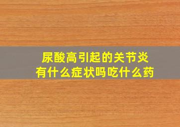 尿酸高引起的关节炎有什么症状吗吃什么药