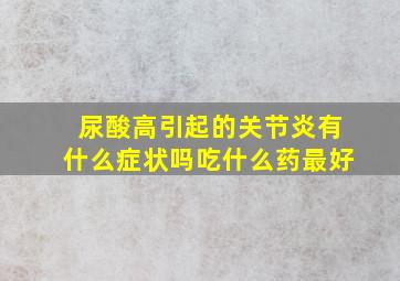 尿酸高引起的关节炎有什么症状吗吃什么药最好