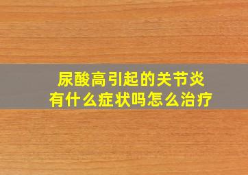 尿酸高引起的关节炎有什么症状吗怎么治疗