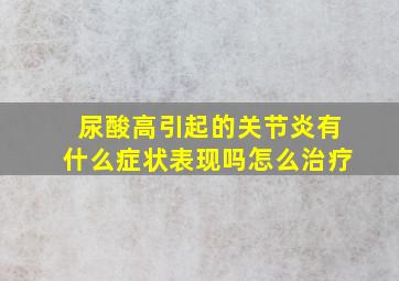 尿酸高引起的关节炎有什么症状表现吗怎么治疗