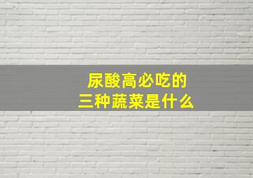 尿酸高必吃的三种蔬菜是什么