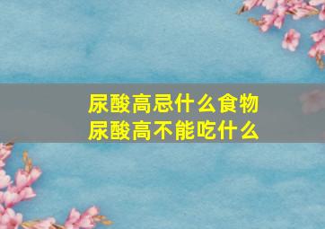 尿酸高忌什么食物尿酸高不能吃什么