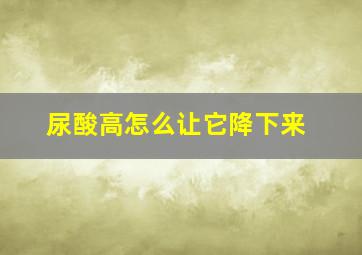 尿酸高怎么让它降下来