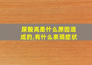 尿酸高是什么原因造成的,有什么表现症状