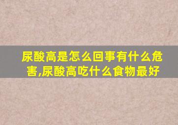 尿酸高是怎么回事有什么危害,尿酸高吃什么食物最好