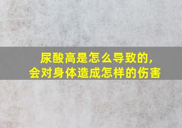 尿酸高是怎么导致的,会对身体造成怎样的伤害