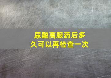 尿酸高服药后多久可以再检查一次