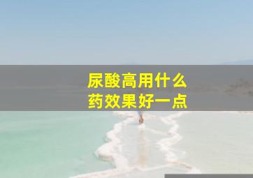 尿酸高用什么药效果好一点