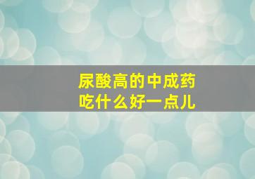 尿酸高的中成药吃什么好一点儿