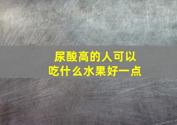 尿酸高的人可以吃什么水果好一点