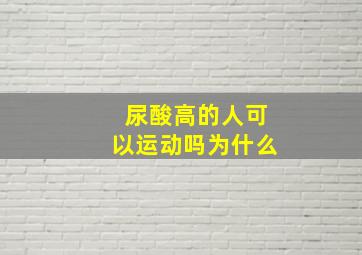 尿酸高的人可以运动吗为什么