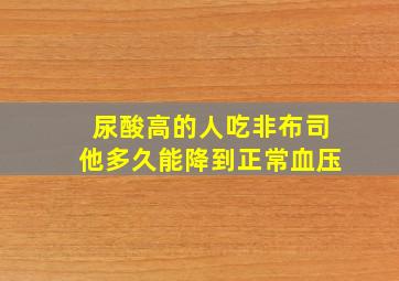 尿酸高的人吃非布司他多久能降到正常血压