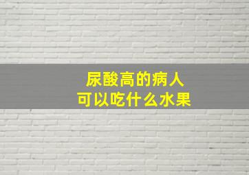 尿酸高的病人可以吃什么水果