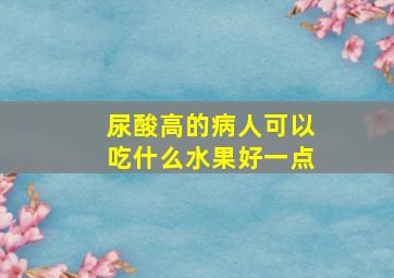 尿酸高的病人可以吃什么水果好一点