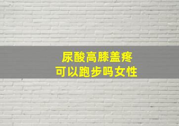 尿酸高膝盖疼可以跑步吗女性