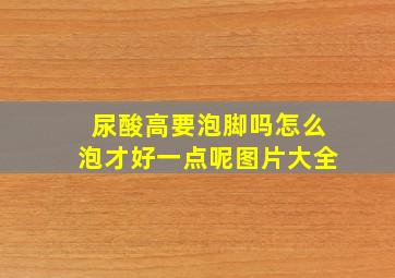 尿酸高要泡脚吗怎么泡才好一点呢图片大全