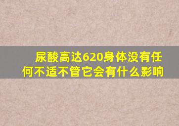 尿酸高达620身体没有任何不适不管它会有什么影响