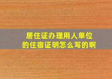 居住证办理用人单位的住宿证明怎么写的啊