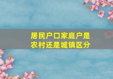 居民户口家庭户是农村还是城镇区分