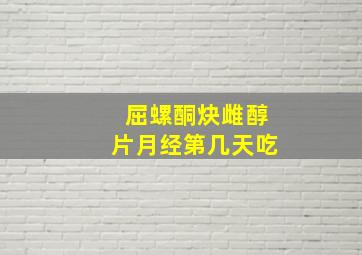 屈螺酮炔雌醇片月经第几天吃