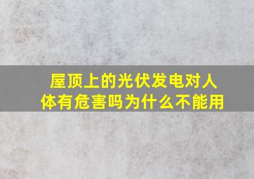 屋顶上的光伏发电对人体有危害吗为什么不能用