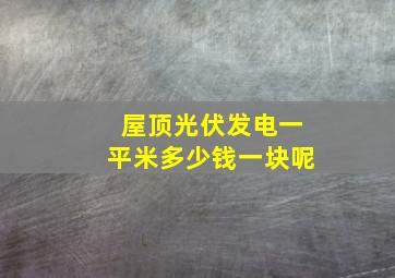 屋顶光伏发电一平米多少钱一块呢