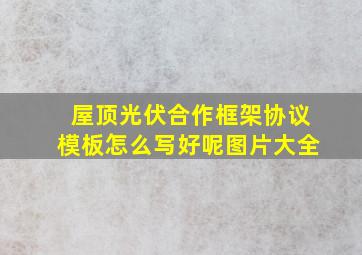 屋顶光伏合作框架协议模板怎么写好呢图片大全