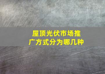 屋顶光伏市场推广方式分为哪几种