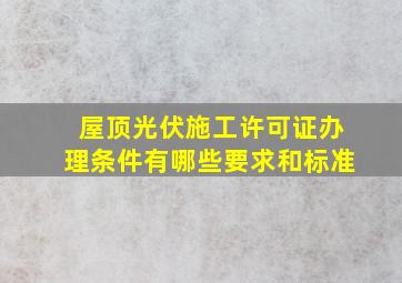 屋顶光伏施工许可证办理条件有哪些要求和标准