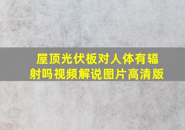 屋顶光伏板对人体有辐射吗视频解说图片高清版