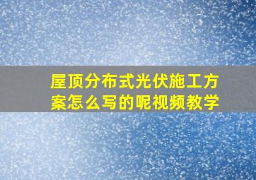 屋顶分布式光伏施工方案怎么写的呢视频教学